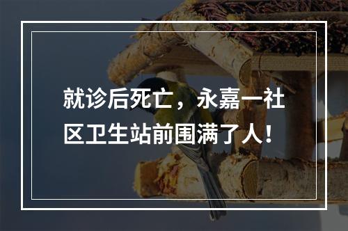 就诊后死亡，永嘉一社区卫生站前围满了人！