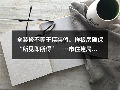 全装修不等于精装修、样板房确保“所见即所得”……市住建局详解全装修样板 ...