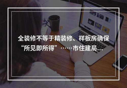 全装修不等于精装修、样板房确保“所见即所得”……市住建局详解全装修样板 ...