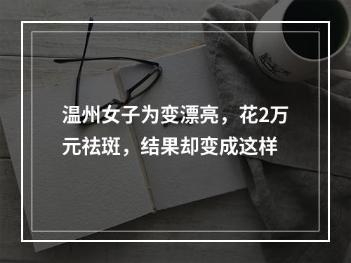 温州女子为变漂亮，花2万元祛斑，结果却变成这样