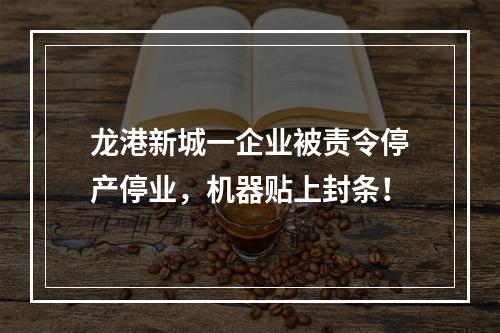 龙港新城一企业被责令停产停业，机器贴上封条！