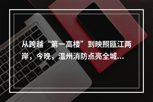 从跨越“第一高楼”到映照瓯江两岸，今晚，温州消防点亮全城大屏