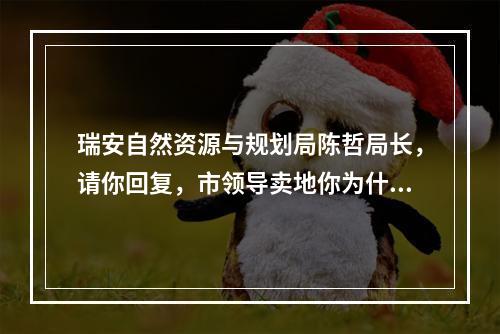 瑞安自然资源与规划局陈哲局长，请你回复，市领导卖地你为什么包庇？