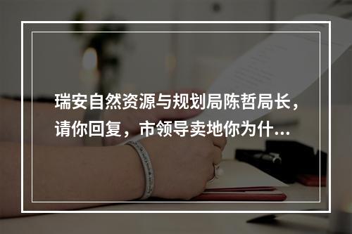 瑞安自然资源与规划局陈哲局长，请你回复，市领导卖地你为什么包庇？