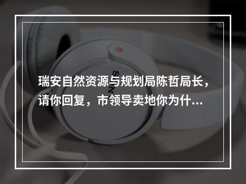 瑞安自然资源与规划局陈哲局长，请你回复，市领导卖地你为什么包庇？