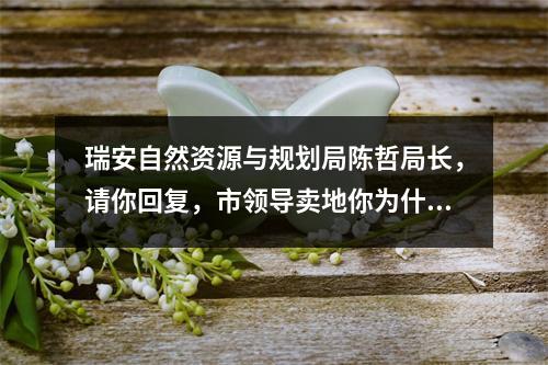 瑞安自然资源与规划局陈哲局长，请你回复，市领导卖地你为什么包庇？