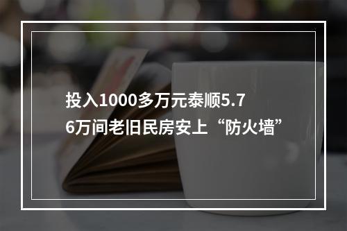投入1000多万元泰顺5.76万间老旧民房安上“防火墙”