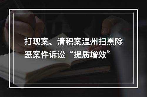 打现案、清积案温州扫黑除恶案件诉讼“提质增效”