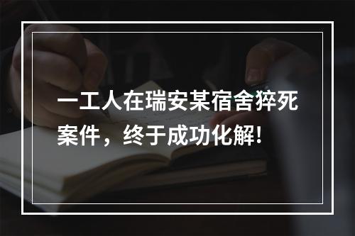 一工人在瑞安某宿舍猝死案件，终于成功化解!