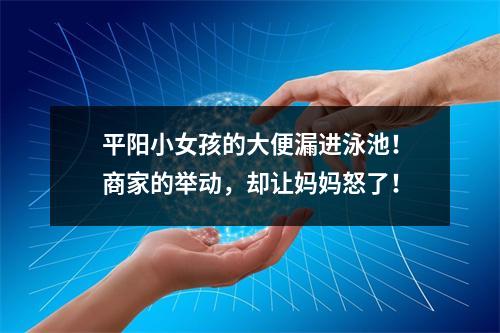 平阳小女孩的大便漏进泳池！商家的举动，却让妈妈怒了！