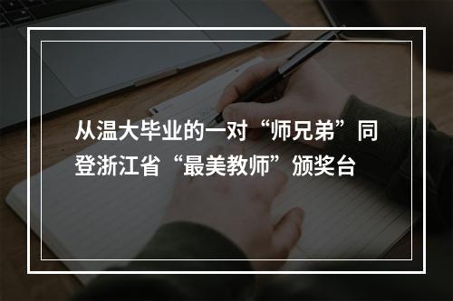 从温大毕业的一对“师兄弟”同登浙江省“最美教师”颁奖台