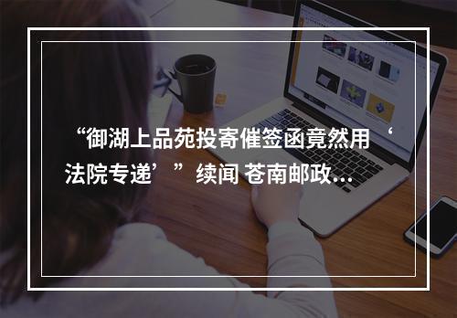 “御湖上品苑投寄催签函竟然用‘法院专递’”续闻 苍南邮政承认系“工作差错”所致