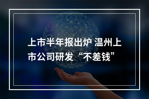 上市半年报出炉 温州上市公司研发“不差钱”