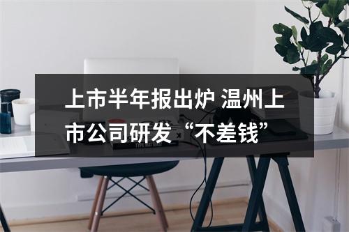 上市半年报出炉 温州上市公司研发“不差钱”