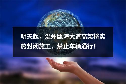明天起，温州瓯海大道高架将实施封闭施工，禁止车辆通行！