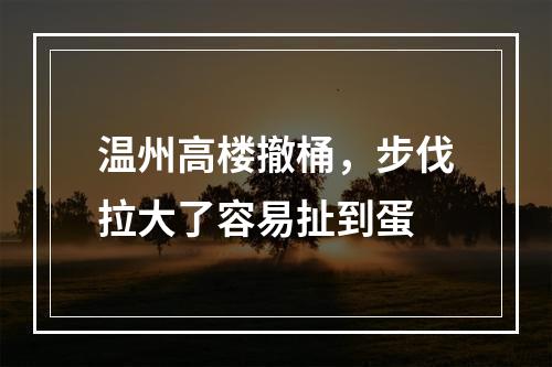 温州高楼撤桶，步伐拉大了容易扯到蛋