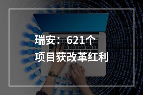 瑞安：621个项目获改革红利