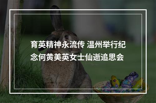 育英精神永流传 温州举行纪念何黄美英女士仙逝追思会