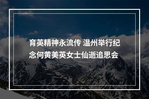 育英精神永流传 温州举行纪念何黄美英女士仙逝追思会