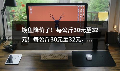 鮸鱼降价了！每公斤30元至32元！每公斤30元至32元，预计下次降价时间…