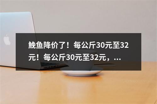 鮸鱼降价了！每公斤30元至32元！每公斤30元至32元，预计下次降价时间…