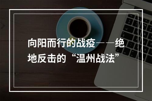 向阳而行的战疫――绝地反击的“温州战法”