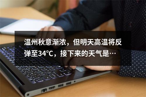 温州秋意渐浓，但明天高温将反弹至34℃，接下来的天气是…