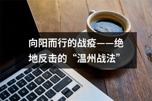向阳而行的战疫——绝地反击的“温州战法”