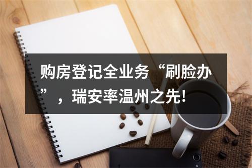 购房登记全业务“刷脸办”，瑞安率温州之先!