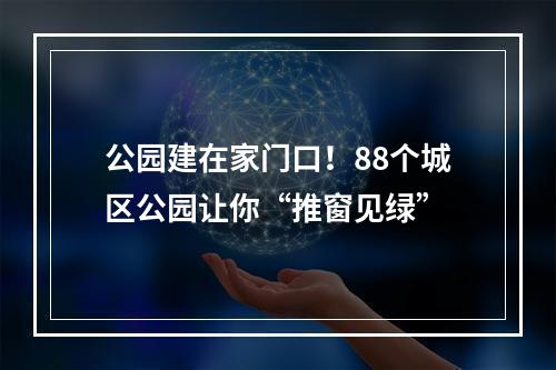 公园建在家门口！88个城区公园让你“推窗见绿”