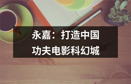 永嘉：打造中国功夫电影科幻城