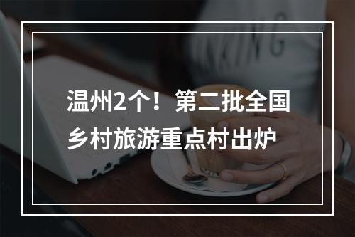 温州2个！第二批全国乡村旅游重点村出炉
