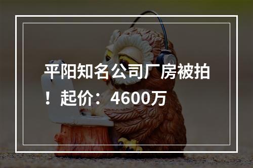 平阳知名公司厂房被拍！起价：4600万