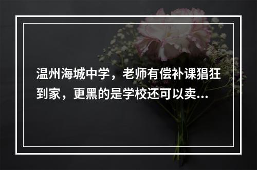 温州海城中学，老师有偿补课猖狂到家，更黑的是学校还可以卖桌子补课