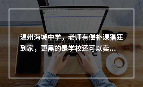 温州海城中学，老师有偿补课猖狂到家，更黑的是学校还可以卖桌子补课