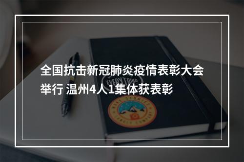 全国抗击新冠肺炎疫情表彰大会举行 温州4人1集体获表彰