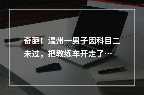 奇葩！温州一男子因科目二未过，把教练车开走了…