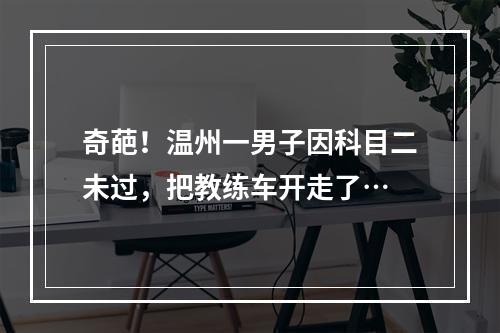 奇葩！温州一男子因科目二未过，把教练车开走了…