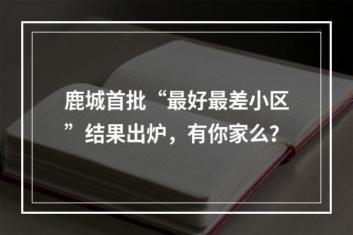 鹿城首批“最好最差小区”结果出炉，有你家么？
