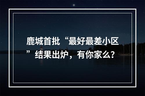 鹿城首批“最好最差小区”结果出炉，有你家么？