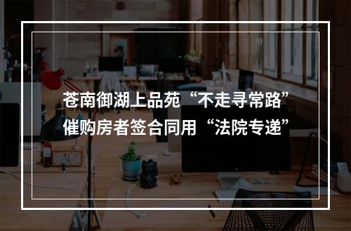 苍南御湖上品苑“不走寻常路”催购房者签合同用“法院专递”
