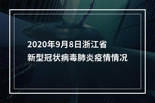 2020年9月8日浙江省新型冠状病毒肺炎疫情情况