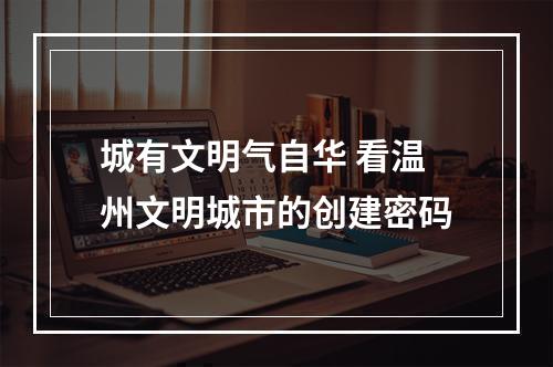 城有文明气自华 看温州文明城市的创建密码