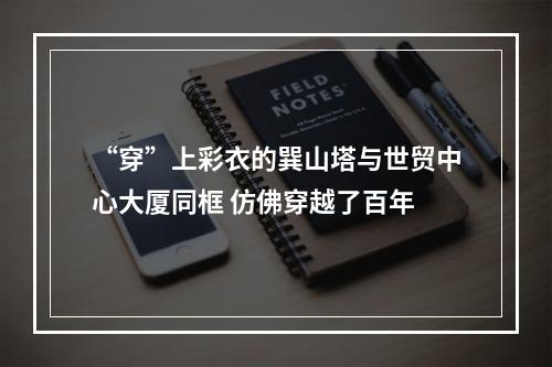 “穿”上彩衣的巽山塔与世贸中心大厦同框 仿佛穿越了百年