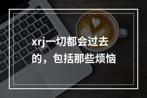 xrj一切都会过去的，包括那些烦恼
