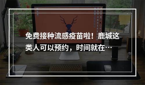 免费接种流感疫苗啦！鹿城这类人可以预约，时间就在…