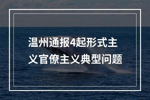 温州通报4起形式主义官僚主义典型问题