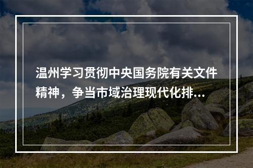 温州学习贯彻中央国务院有关文件精神，争当市域治理现代化排头兵