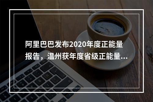 阿里巴巴发布2020年度正能量报告，温州获年度省级正能量城市