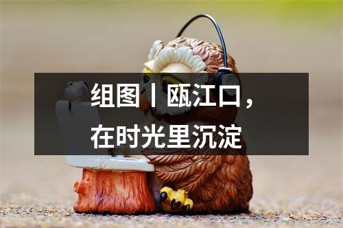 组图丨瓯江口，在时光里沉淀
